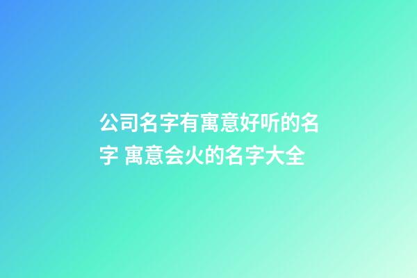 公司名字有寓意好听的名字 寓意会火的名字大全-第1张-公司起名-玄机派